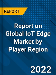 Report on Global IoT Edge Market by Player Region