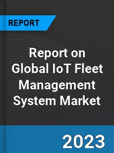 Report on Global IoT Fleet Management System Market