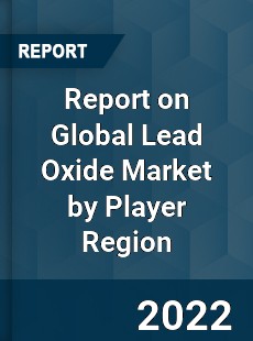 Report on Global Lead Oxide Market by Player Region
