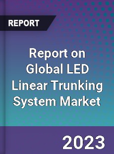 Report on Global LED Linear Trunking System Market