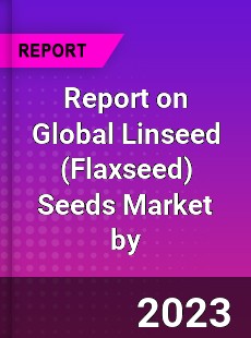 Report on Global Linseed Seeds Market by