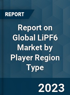 Report on Global LiPF6 Market by Player Region Type