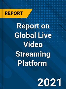 Report on Global Live Video Streaming Platform Market
