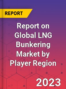 Report on Global LNG Bunkering Market by Player Region