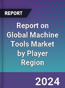 Report on Global Machine Tools Market by Player Region