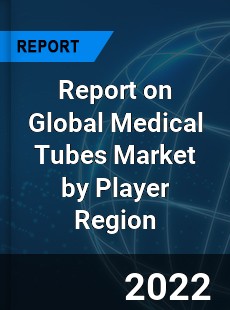 Report on Global Medical Tubes Market by Player Region