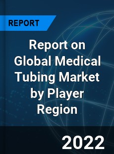 Report on Global Medical Tubing Market by Player Region