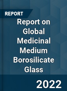 Report on Global Medicinal Medium Borosilicate Glass