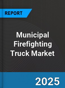 Report on Global Municipal Firefighting Truck Market