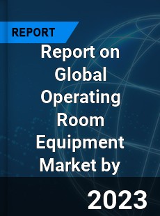 Report on Global Operating Room Equipment Market by