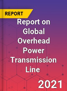 Report on Global Overhead Power Transmission Line Market