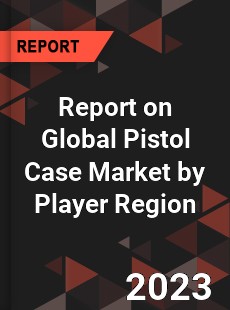 Report on Global Pistol Case Market by Player Region