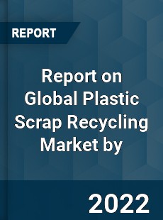 Report on Global Plastic Scrap Recycling Market by