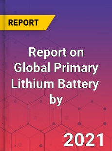 Report on Global Primary Lithium Battery Market by