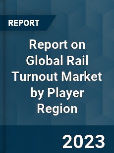 Report on Global Rail Turnout Market by Player Region
