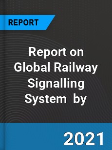 Report on Global Railway Signalling System Market by