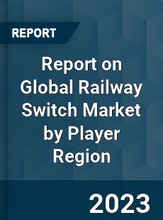 Report on Global Railway Switch Market by Player Region