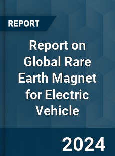 Report on Global Rare Earth Magnet for Electric Vehicle