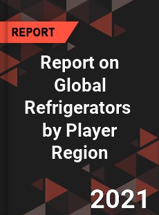 Report on Global Refrigerators Market by Player Region