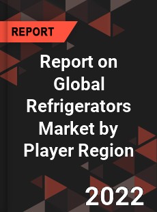 Report on Global Refrigerators Market by Player Region