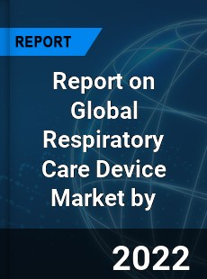 Report on Global Respiratory Care Device Market by