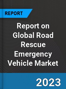 Report on Global Road Rescue Emergency Vehicle Market