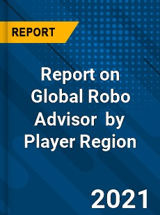 Report on Global Robo Advisor Market by Player Region
