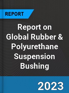 Report on Global Rubber amp Polyurethane Suspension Bushing