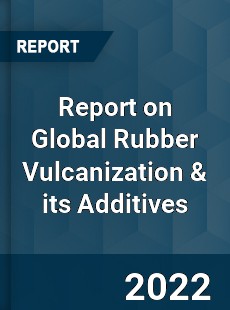 Report on Global Rubber Vulcanization amp its Additives