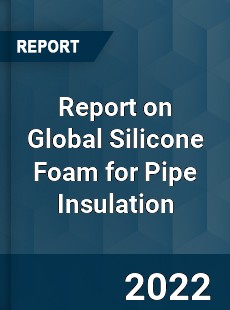 Report on Global Silicone Foam for Pipe Insulation