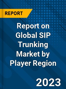 Report on Global SIP Trunking Market by Player Region