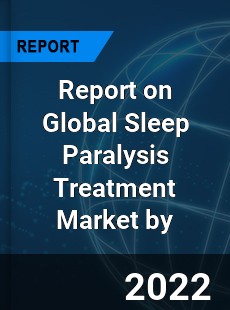 Report on Global Sleep Paralysis Treatment Market by