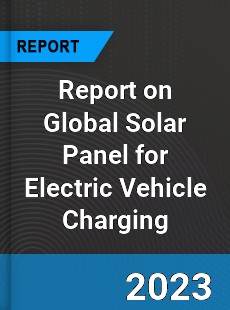 Report on Global Solar Panel for Electric Vehicle Charging