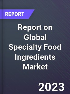 Report on Global Specialty Food Ingredients Market