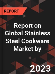 Report on Global Stainless Steel Cookware Market by