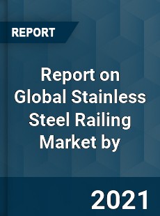 Report on Global Stainless Steel Railing Market by