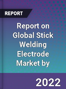 Report on Global Stick Welding Electrode Market by