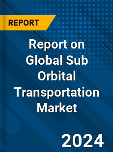 Report on Global Sub Orbital Transportation Market