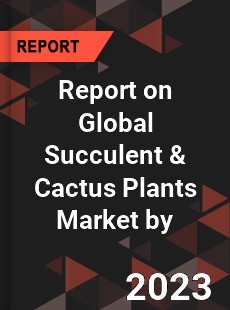 Report on Global Succulent amp Cactus Plants Market by