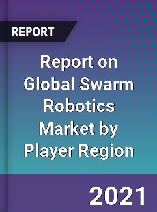 Report on Global Swarm Robotics Market by Player Region