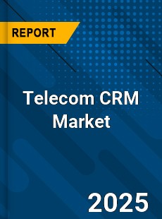Telecom CRM Market Opportunities Challenges Strategies & Forecasts