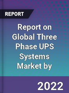 Report on Global Three Phase UPS Systems Market by
