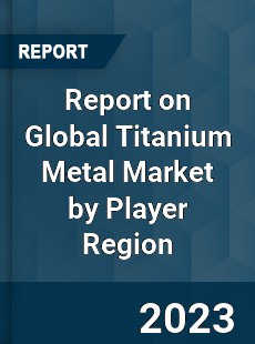 Report on Global Titanium Metal Market by Player Region
