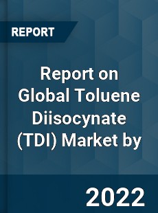 Report on Global Toluene Diisocynate Market by