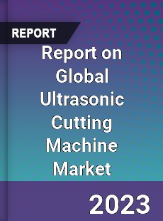 Report on Global Ultrasonic Cutting Machine Market