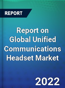 Report on Global Unified Communications Headset Market