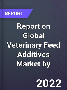 Report on Global Veterinary Feed Additives Market by