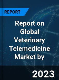 Report on Global Veterinary Telemedicine Market by