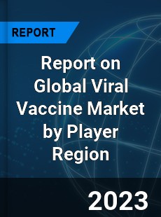 Report on Global Viral Vaccine Market by Player Region