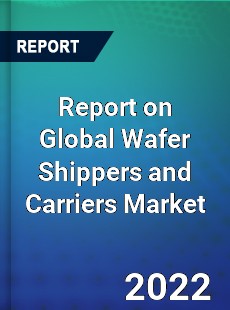Report on Global Wafer Shippers and Carriers Market